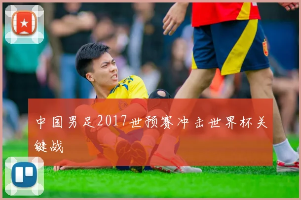 中国男足2017世预赛冲击世界杯关键战