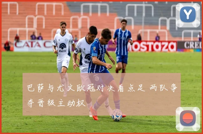 巴萨与尤文欧冠对决看点足 两队争夺晋级主动权