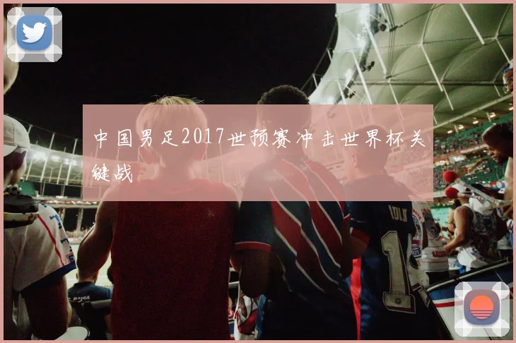 中国男足2017世预赛冲击世界杯关键战