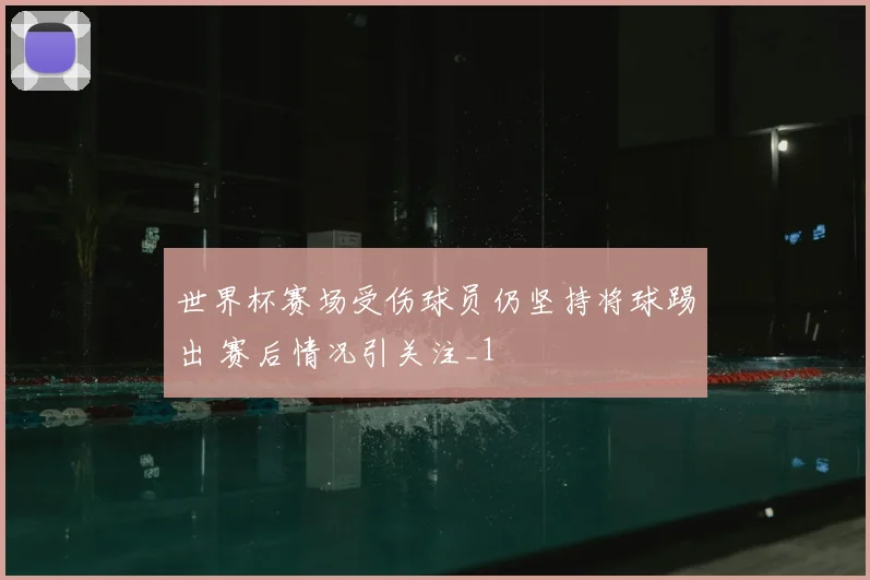 世界杯赛场受伤球员仍坚持将球踢出 赛后情况引关注_1