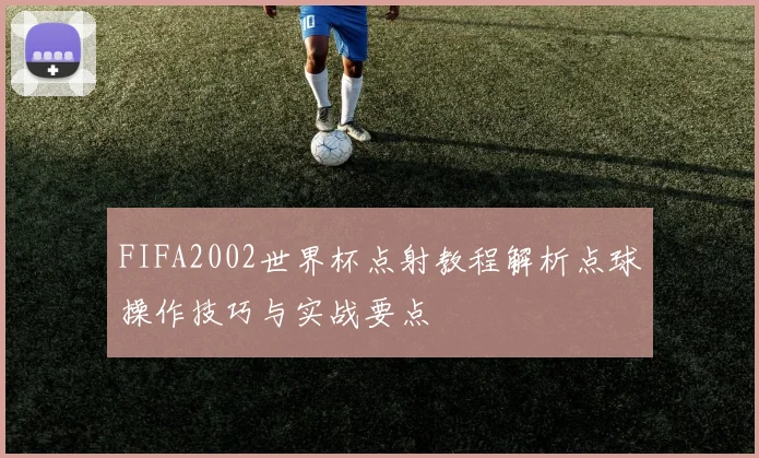 FIFA2002世界杯点射教程解析点球操作技巧与实战要点