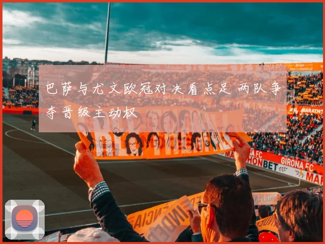 巴萨与尤文欧冠对决看点足 两队争夺晋级主动权