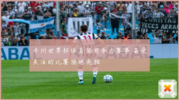 济州世界杯体育场将承办赛事 备受关注的比赛场地亮相