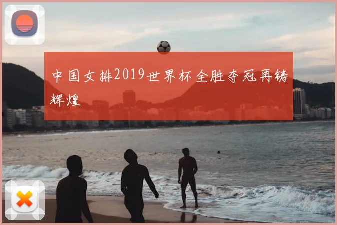 中国女排2019世界杯全胜夺冠再铸辉煌