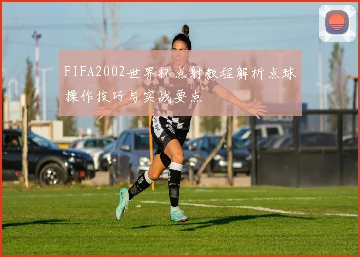 FIFA2002世界杯点射教程解析点球操作技巧与实战要点