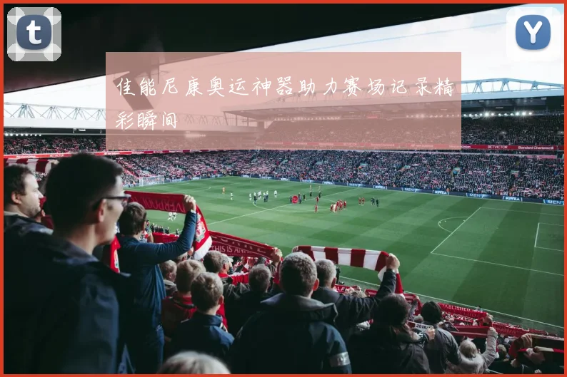 佳能尼康奥运神器助力赛场记录精彩瞬间